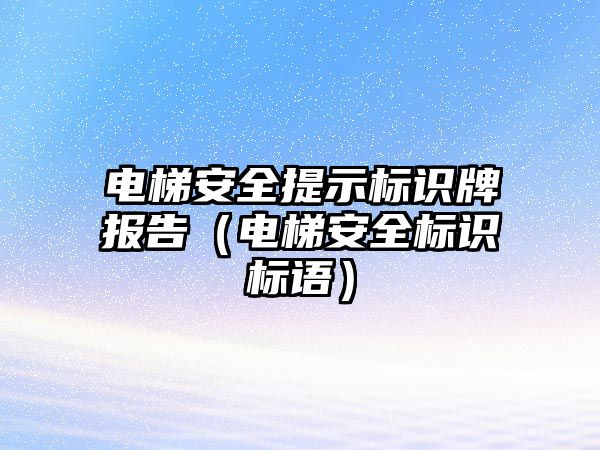 電梯安全提示標識牌報告（電梯安全標識標語）