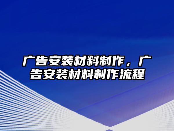 廣告安裝材料制作，廣告安裝材料制作流程