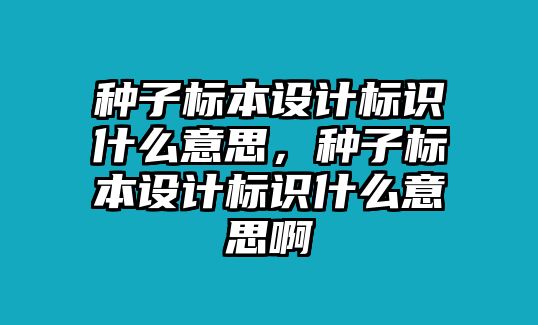 種子標本設計標識什么意思，種子標本設計標識什么意思啊