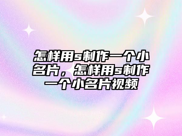 怎樣用s制作一個(gè)小名片，怎樣用s制作一個(gè)小名片視頻