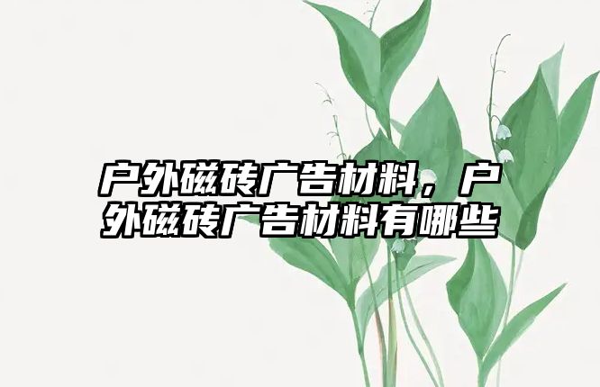 戶外磁磚廣告材料，戶外磁磚廣告材料有哪些