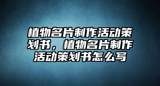 植物名片制作活動策劃書，植物名片制作活動策劃書怎么寫