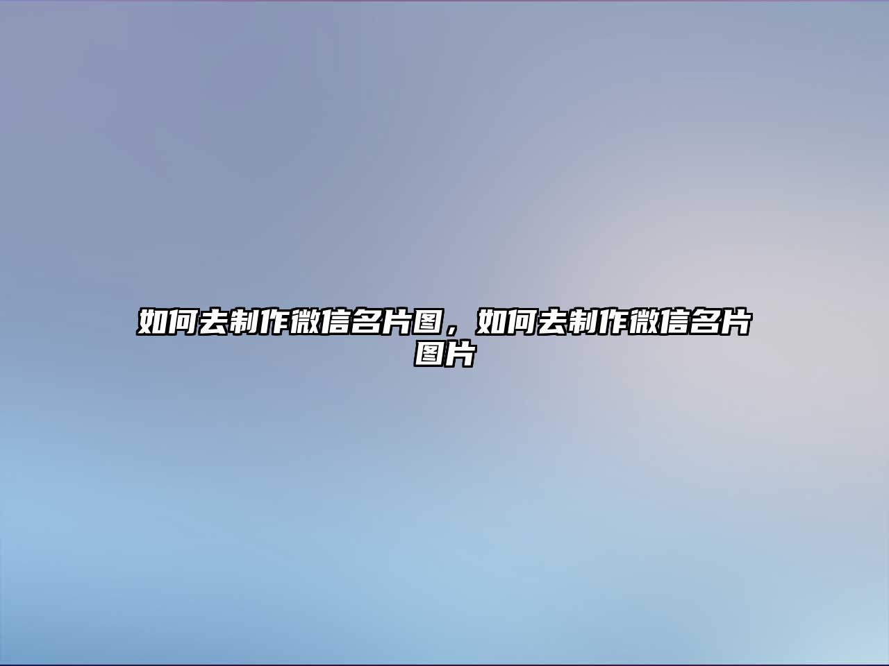 如何去制作微信名片圖，如何去制作微信名片圖片