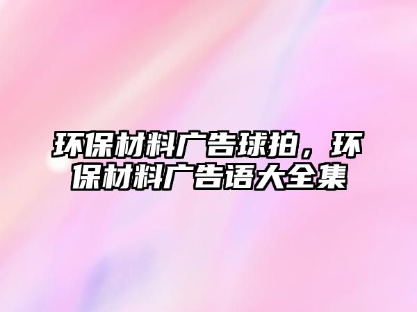 環(huán)保材料廣告球拍，環(huán)保材料廣告語大全集