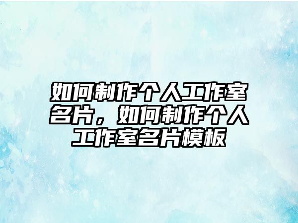 如何制作個(gè)人工作室名片，如何制作個(gè)人工作室名片模板