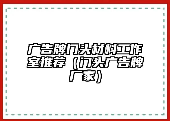 廣告牌門頭材料工作室推薦（門頭廣告牌廠家）