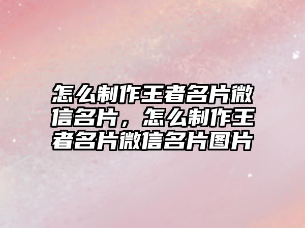 怎么制作王者名片微信名片，怎么制作王者名片微信名片圖片