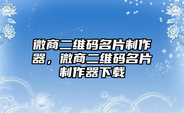 微商二維碼名片制作器，微商二維碼名片制作器下載