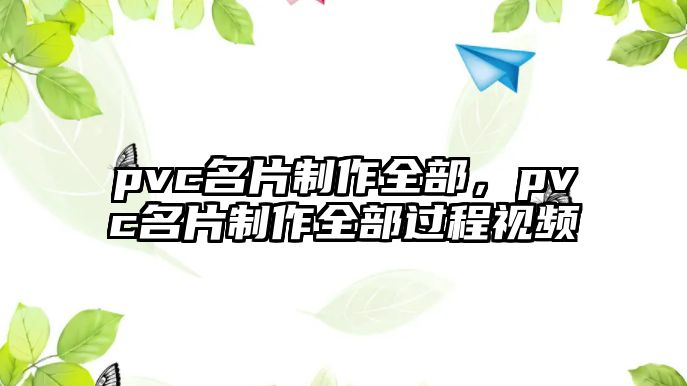 pvc名片制作全部，pvc名片制作全部過(guò)程視頻