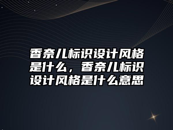 香奈兒標識設計風格是什么，香奈兒標識設計風格是什么意思