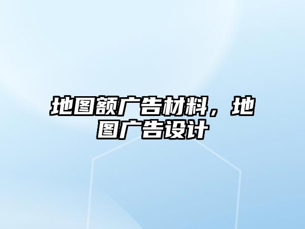 地圖額廣告材料，地圖廣告設(shè)計(jì)