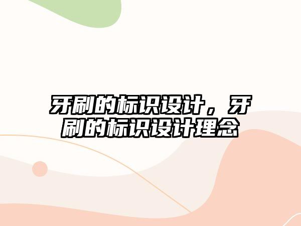 牙刷的標(biāo)識(shí)設(shè)計(jì)，牙刷的標(biāo)識(shí)設(shè)計(jì)理念