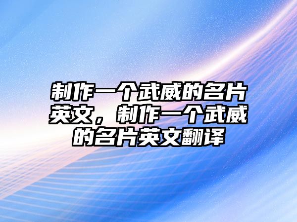 制作一個(gè)武威的名片英文，制作一個(gè)武威的名片英文翻譯