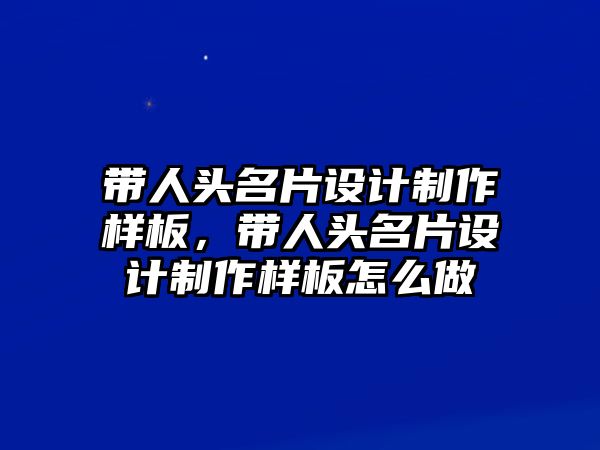 帶人頭名片設(shè)計(jì)制作樣板，帶人頭名片設(shè)計(jì)制作樣板怎么做