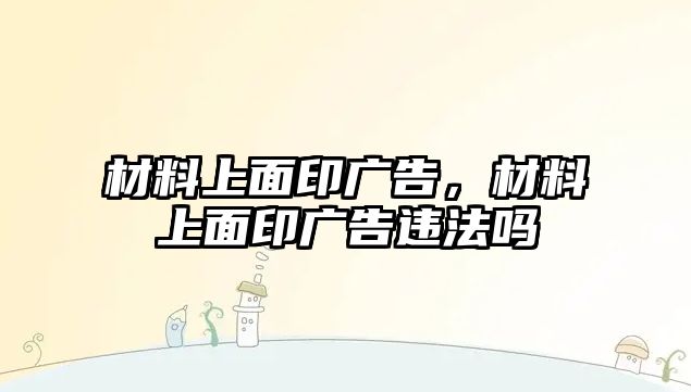 材料上面印廣告，材料上面印廣告違法嗎