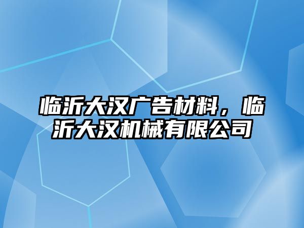 臨沂大漢廣告材料，臨沂大漢機(jī)械有限公司