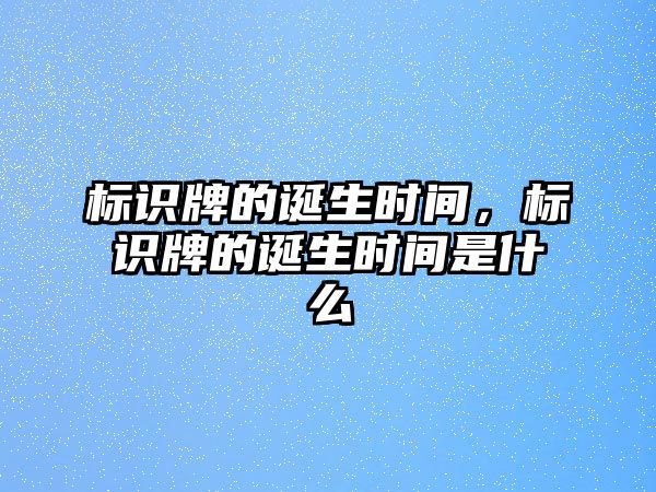 標識牌的誕生時間，標識牌的誕生時間是什么