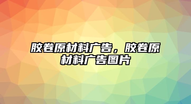 膠卷原材料廣告，膠卷原材料廣告圖片