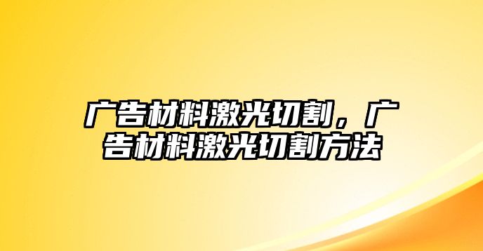 廣告材料激光切割，廣告材料激光切割方法