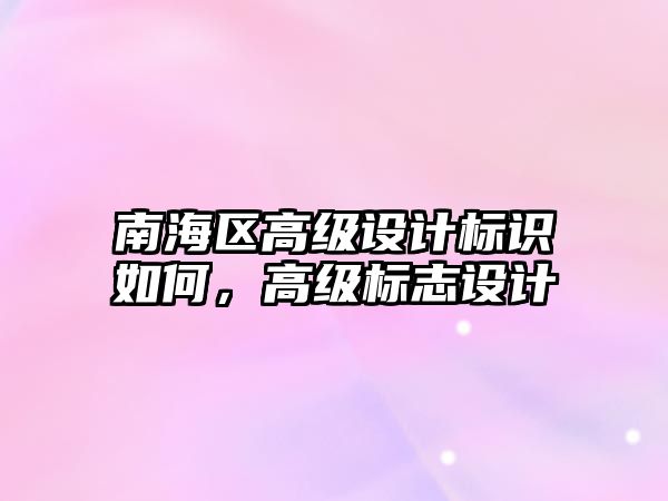 南海區(qū)高級設計標識如何，高級標志設計