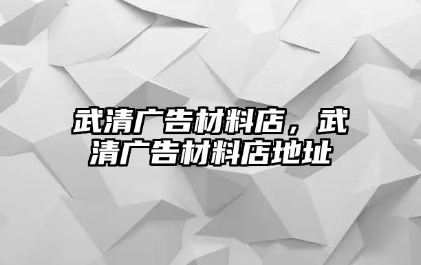 武清廣告材料店，武清廣告材料店地址