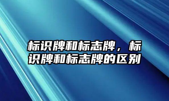 標識牌和標志牌，標識牌和標志牌的區(qū)別