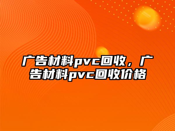 廣告材料pvc回收，廣告材料pvc回收價格