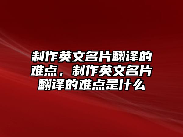 制作英文名片翻譯的難點(diǎn)，制作英文名片翻譯的難點(diǎn)是什么