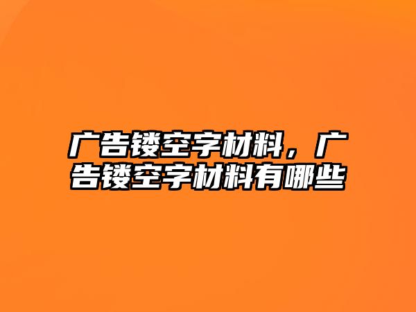 廣告鏤空字材料，廣告鏤空字材料有哪些