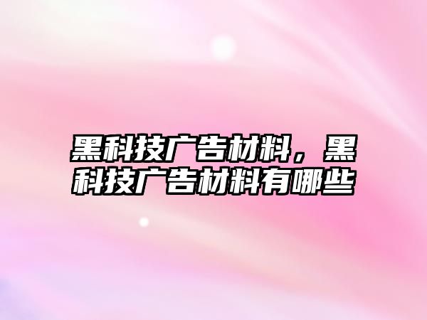 黑科技廣告材料，黑科技廣告材料有哪些