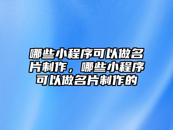 哪些小程序可以做名片制作，哪些小程序可以做名片制作的