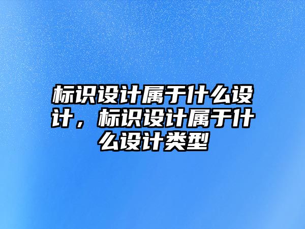 標識設計屬于什么設計，標識設計屬于什么設計類型