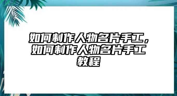 如何制作人物名片手工，如何制作人物名片手工教程