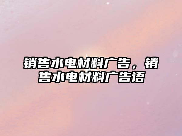 銷售水電材料廣告，銷售水電材料廣告語