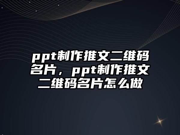 ppt制作推文二維碼名片，ppt制作推文二維碼名片怎么做