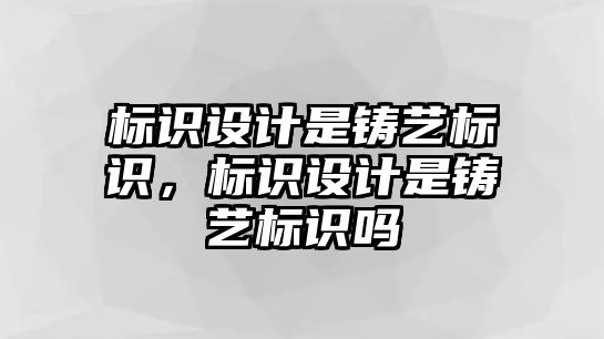 標識設(shè)計是鑄藝標識，標識設(shè)計是鑄藝標識嗎