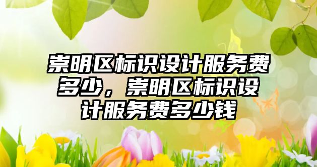 崇明區(qū)標識設(shè)計服務(wù)費多少，崇明區(qū)標識設(shè)計服務(wù)費多少錢