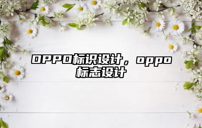 OPPO標(biāo)識設(shè)計(jì)，oppo標(biāo)志設(shè)計(jì)