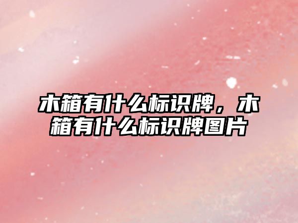 木箱有什么標識牌，木箱有什么標識牌圖片