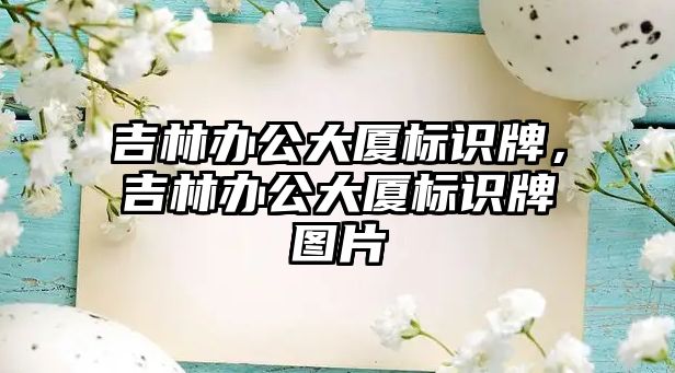 吉林辦公大廈標(biāo)識牌，吉林辦公大廈標(biāo)識牌圖片