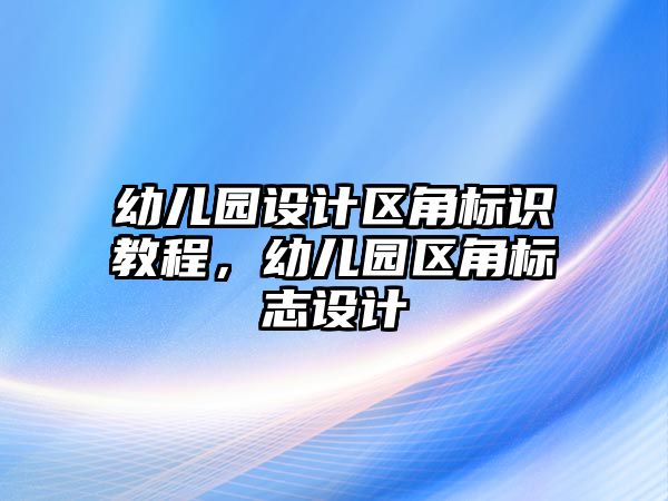 幼兒園設(shè)計區(qū)角標(biāo)識教程，幼兒園區(qū)角標(biāo)志設(shè)計