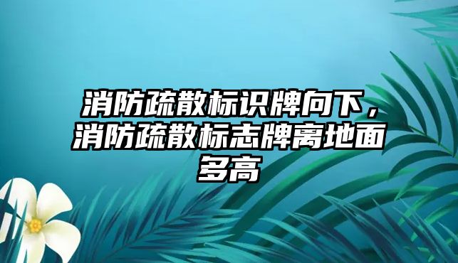 消防疏散標(biāo)識(shí)牌向下，消防疏散標(biāo)志牌離地面多高