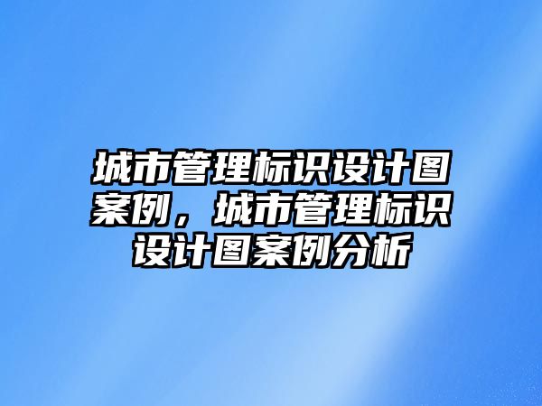 城市管理標識設計圖案例，城市管理標識設計圖案例分析