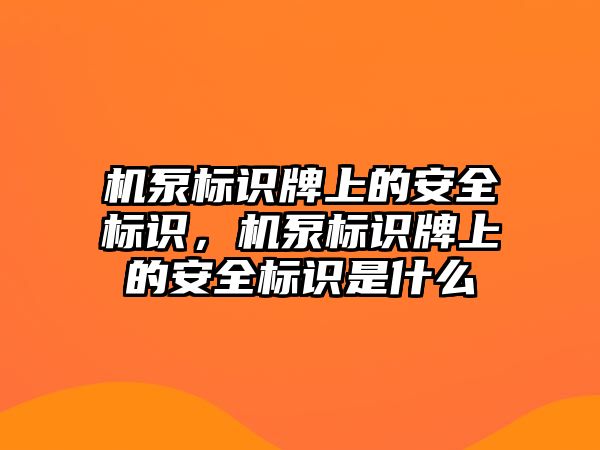 機泵標識牌上的安全標識，機泵標識牌上的安全標識是什么