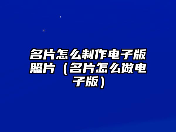 名片怎么制作電子版照片（名片怎么做電子版）