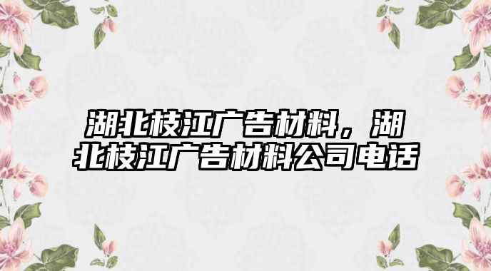 湖北枝江廣告材料，湖北枝江廣告材料公司電話