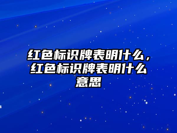 紅色標(biāo)識(shí)牌表明什么，紅色標(biāo)識(shí)牌表明什么意思