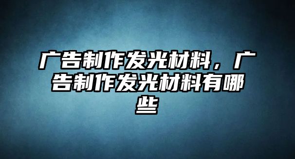 廣告制作發(fā)光材料，廣告制作發(fā)光材料有哪些