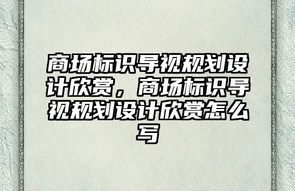 商場標(biāo)識(shí)導(dǎo)視規(guī)劃設(shè)計(jì)欣賞，商場標(biāo)識(shí)導(dǎo)視規(guī)劃設(shè)計(jì)欣賞怎么寫