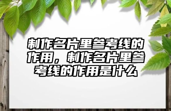 制作名片里參考線的作用，制作名片里參考線的作用是什么